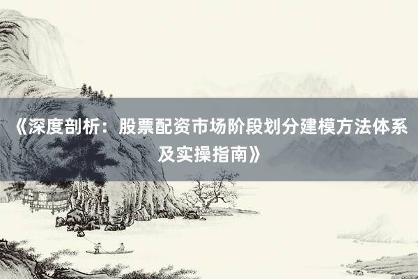 《深度剖析：股票配资市场阶段划分建模方法体系及实操指南》