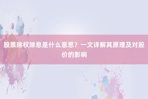 股票除权除息是什么意思？一文详解其原理及对股价的影响