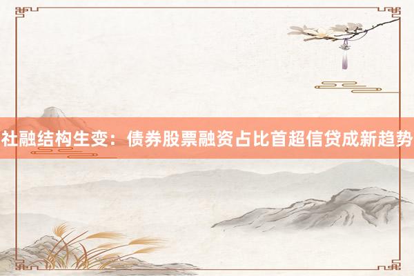 社融结构生变：债券股票融资占比首超信贷成新趋势