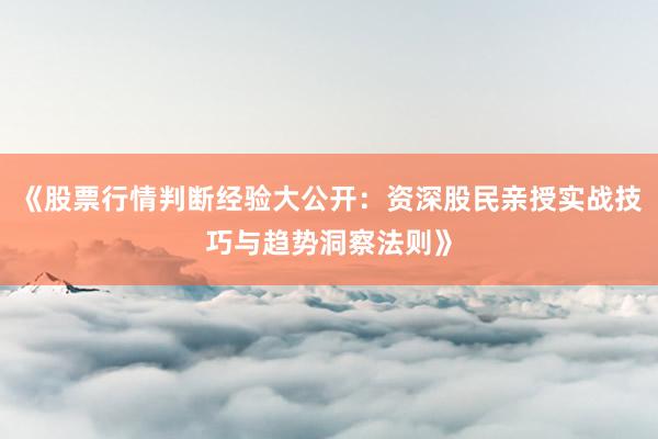 《股票行情判断经验大公开：资深股民亲授实战技巧与趋势洞察法则》