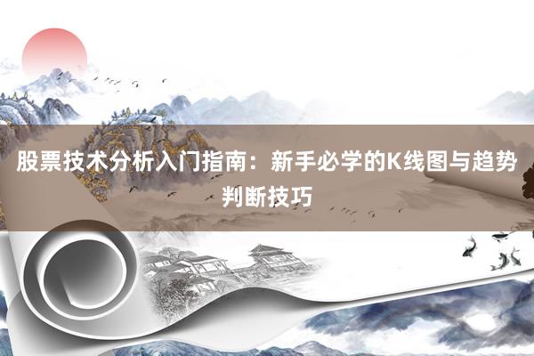 股票技术分析入门指南：新手必学的K线图与趋势判断技巧