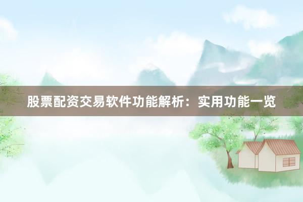 股票配资交易软件功能解析：实用功能一览
