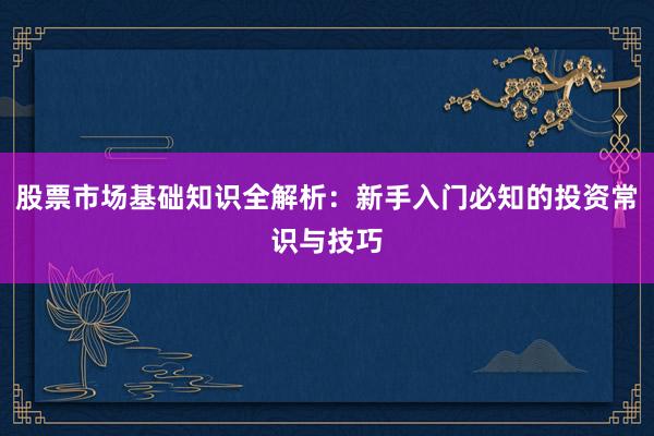股票市场基础知识全解析：新手入门必知的投资常识与技巧