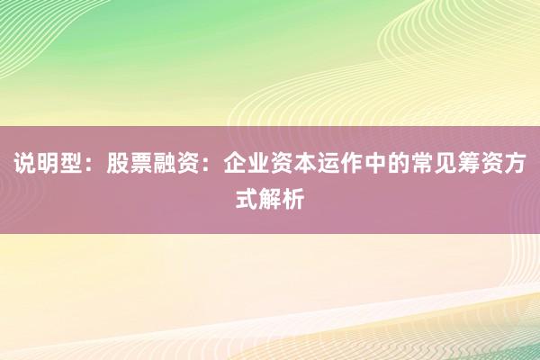 说明型：股票融资：企业资本运作中的常见筹资方式解析