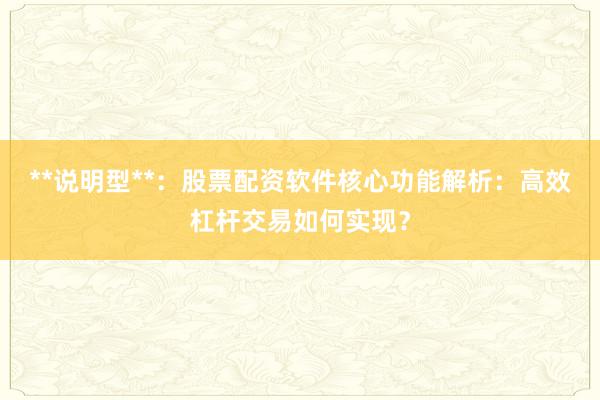 **说明型**：股票配资软件核心功能解析：高效杠杆交易如何实现？