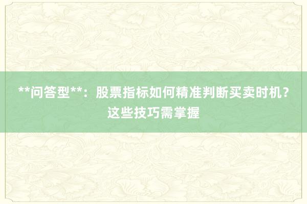 **问答型**：股票指标如何精准判断买卖时机？这些技巧需掌握