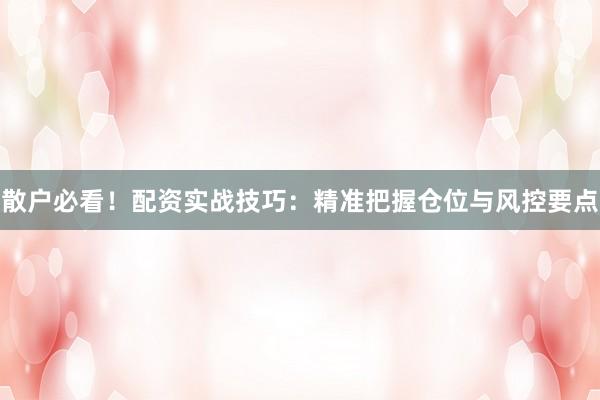散户必看！配资实战技巧：精准把握仓位与风控要点