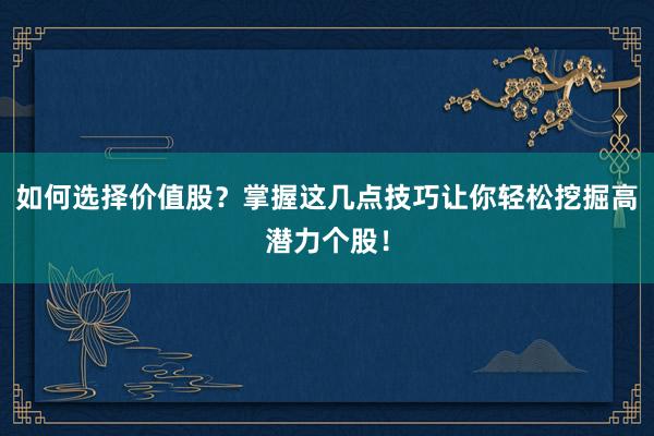 如何选择价值股？掌握这几点技巧让你轻松挖掘高潜力个股！